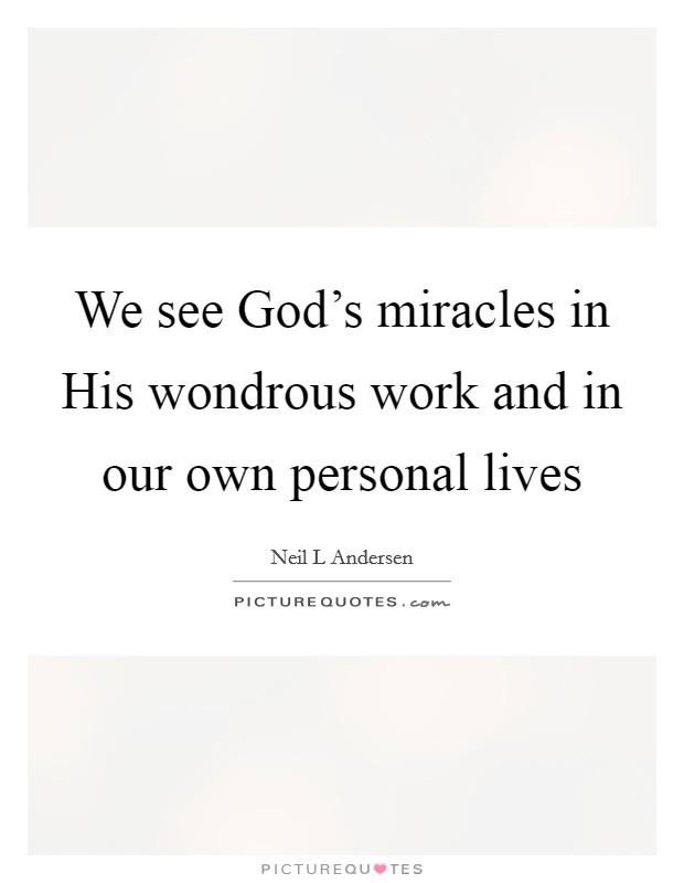 We see God's miracles in His wondrous work and in our own personal lives Picture Quote #1