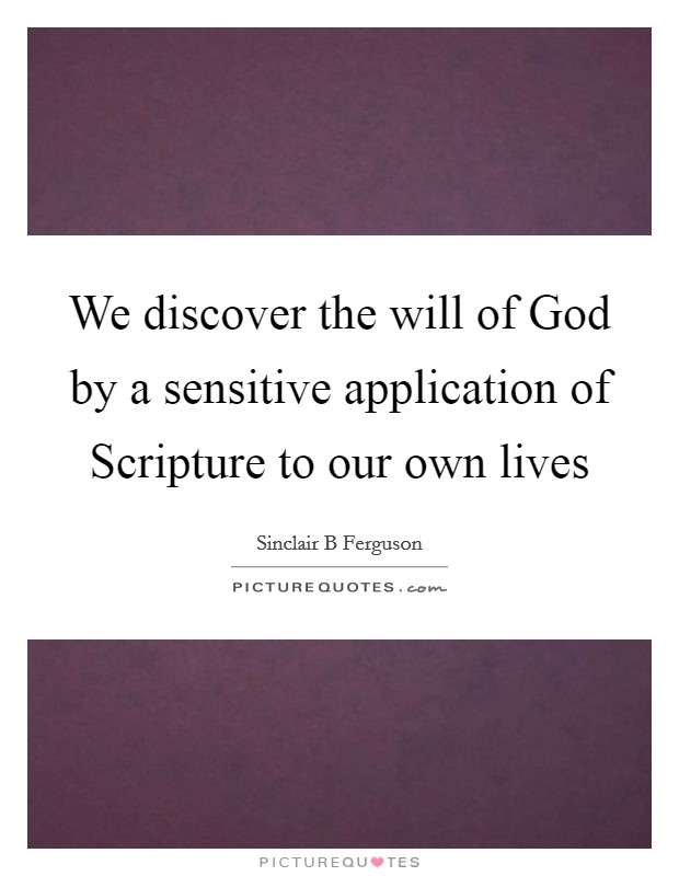 We discover the will of God by a sensitive application of Scripture to our own lives Picture Quote #1