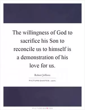 The willingness of God to sacrifice his Son to reconcile us to himself is a demonstration of his love for us Picture Quote #1