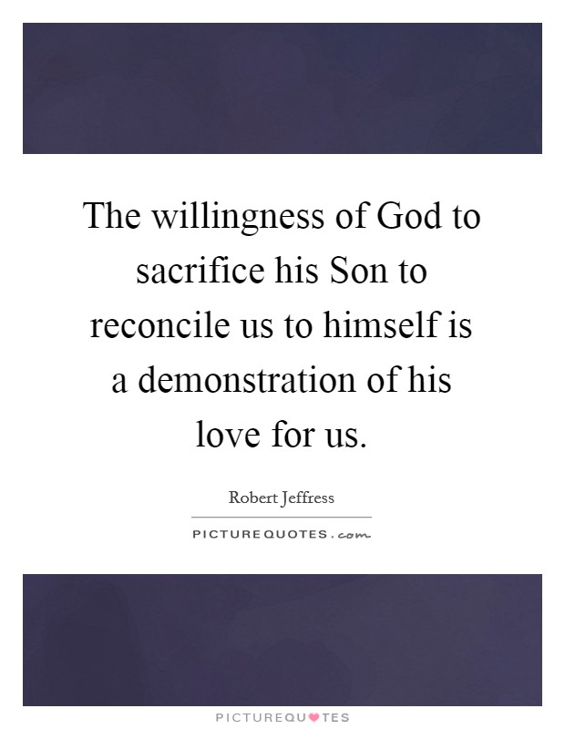 The willingness of God to sacrifice his Son to reconcile us to himself is a demonstration of his love for us. Picture Quote #1