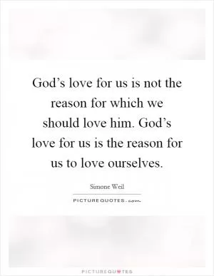 God’s love for us is not the reason for which we should love him. God’s love for us is the reason for us to love ourselves Picture Quote #1