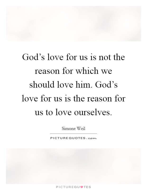 God's love for us is not the reason for which we should love him. God's love for us is the reason for us to love ourselves. Picture Quote #1