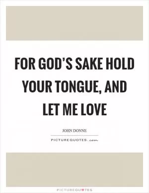 For God’s sake hold your tongue, and let me love Picture Quote #1