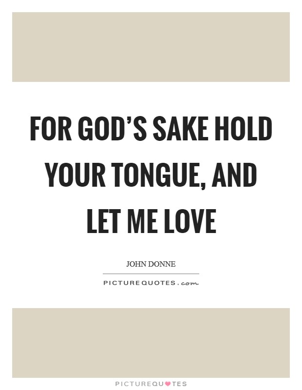 For God's sake hold your tongue, and let me love Picture Quote #1