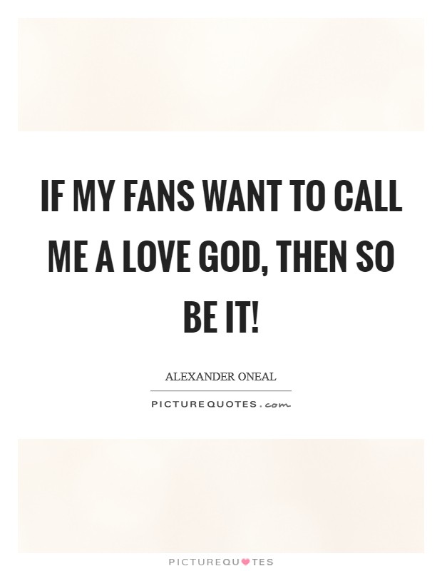 If my fans want to call me a love God, then so be it! Picture Quote #1
