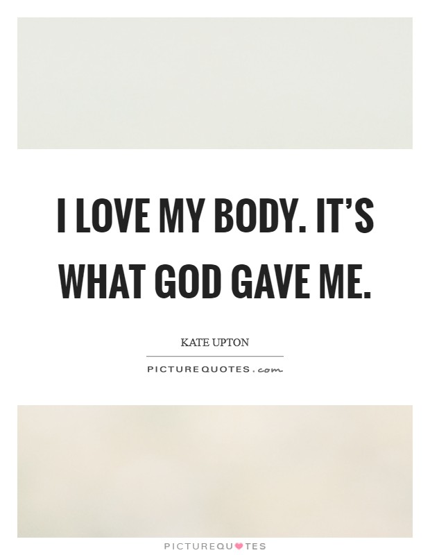 I love my body. It's what God gave me. Picture Quote #1