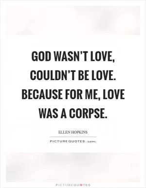 God wasn’t love, couldn’t be love. Because for me, love was a corpse Picture Quote #1