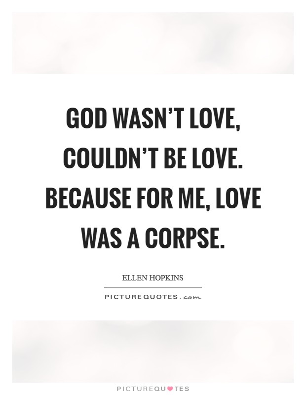 God wasn't love, couldn't be love. Because for me, love was a corpse. Picture Quote #1