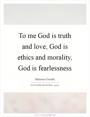 To me God is truth and love, God is ethics and morality, God is fearlessness Picture Quote #1