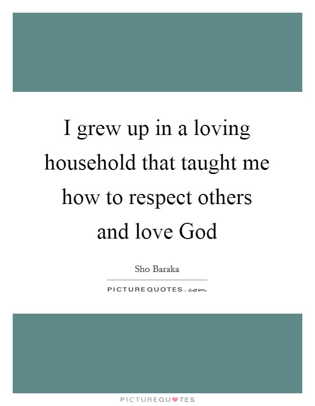 I grew up in a loving household that taught me how to respect others and love God Picture Quote #1