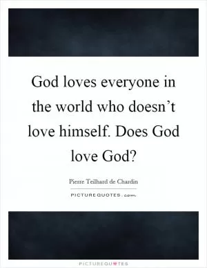 God loves everyone in the world who doesn’t love himself. Does God love God? Picture Quote #1