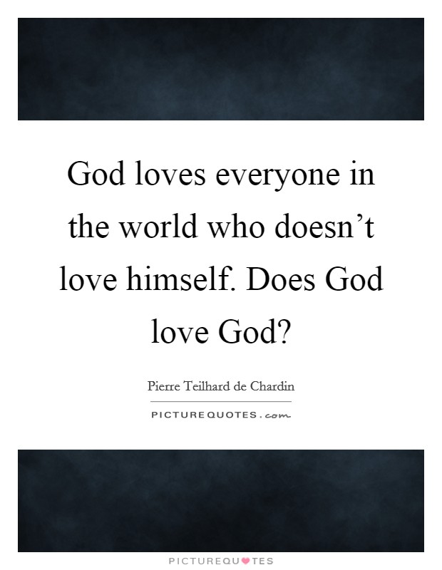 God loves everyone in the world who doesn't love himself. Does God love God? Picture Quote #1