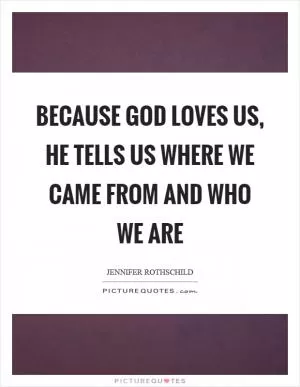Because God loves us, he tells us where we came from and who we are Picture Quote #1