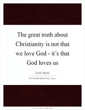 The great truth about Christianity is not that we love God - it’s that God loves us Picture Quote #1