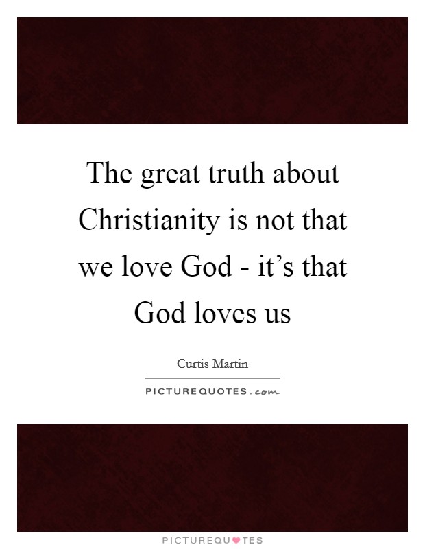 The great truth about Christianity is not that we love God - it's that God loves us Picture Quote #1
