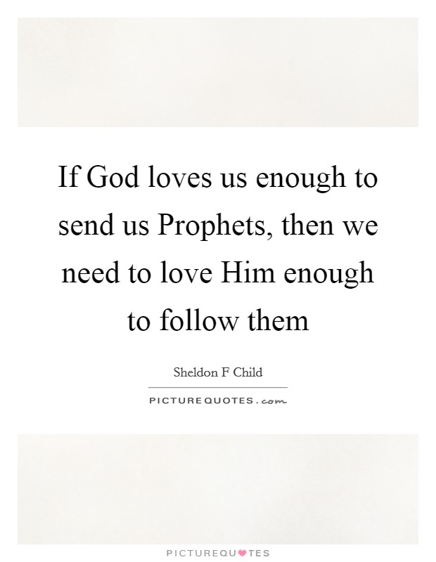 If God loves us enough to send us Prophets, then we need to love Him enough to follow them Picture Quote #1