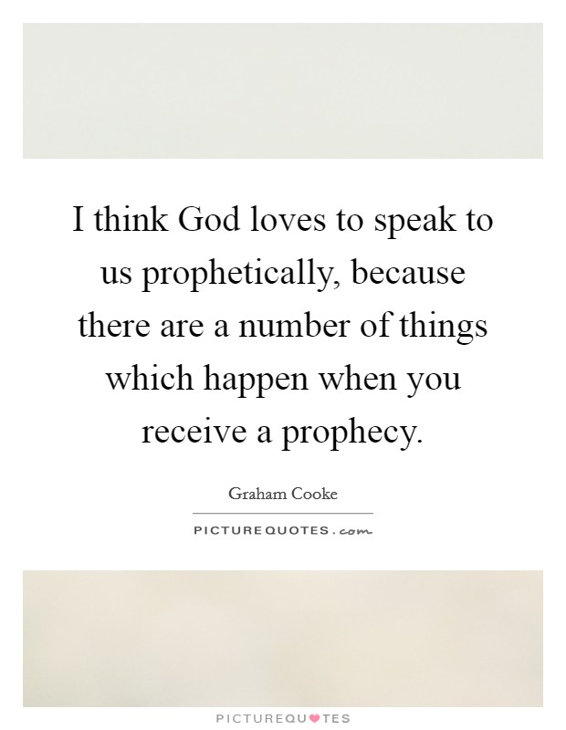 I think God loves to speak to us prophetically, because there are a number of things which happen when you receive a prophecy. Picture Quote #1