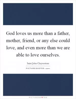 God loves us more than a father, mother, friend, or any else could love, and even more than we are able to love ourselves Picture Quote #1