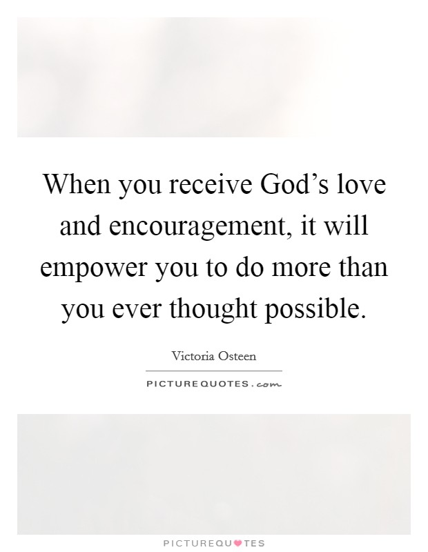 When you receive God's love and encouragement, it will empower you to do more than you ever thought possible. Picture Quote #1