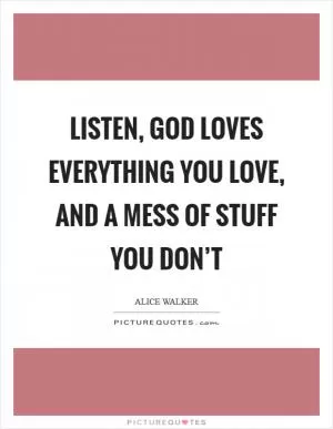 Listen, God loves everything you love, and a mess of stuff you don’t Picture Quote #1