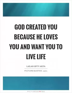 God created you because He loves you and want you to live life Picture Quote #1