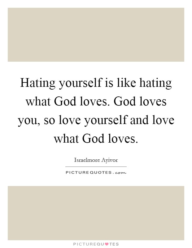 Hating yourself is like hating what God loves. God loves you, so love yourself and love what God loves. Picture Quote #1