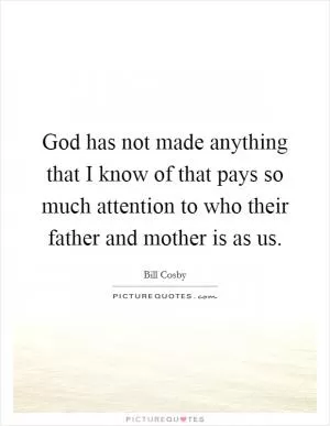 God has not made anything that I know of that pays so much attention to who their father and mother is as us Picture Quote #1