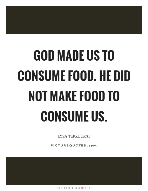God made us to consume food. He did not make food to consume us. Picture Quote #1