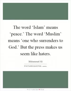 The word ‘Islam’ means ‘peace.’ The word ‘Muslim’ means ‘one who surrenders to God.’ But the press makes us seem like haters Picture Quote #1