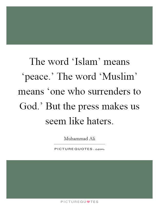 The word ‘Islam' means ‘peace.' The word ‘Muslim' means ‘one who surrenders to God.' But the press makes us seem like haters. Picture Quote #1