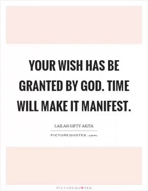 Your wish has be granted by God. Time will make it manifest Picture Quote #1