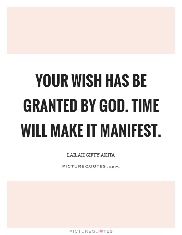 Your wish has be granted by God. Time will make it manifest. Picture Quote #1
