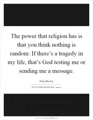 The power that religion has is that you think nothing is random: If there’s a tragedy in my life, that’s God testing me or sending me a message Picture Quote #1