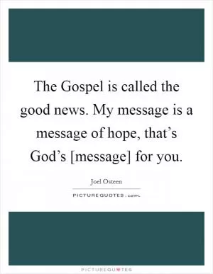 The Gospel is called the good news. My message is a message of hope, that’s God’s [message] for you Picture Quote #1