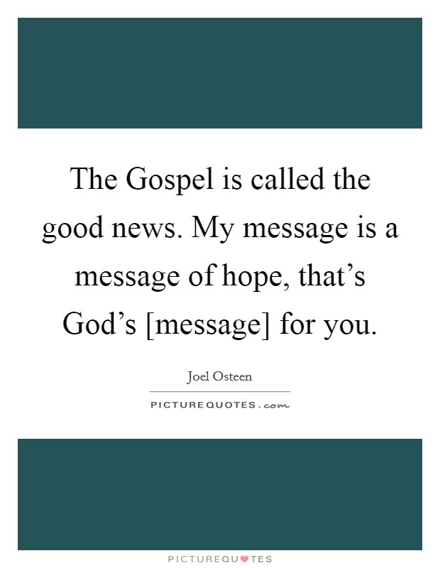 The Gospel is called the good news. My message is a message of hope, that's God's [message] for you. Picture Quote #1
