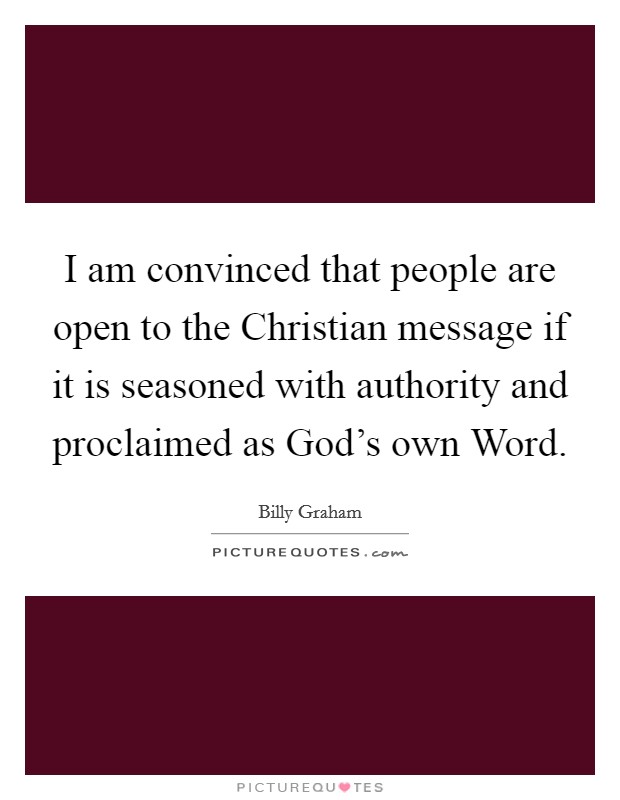 I am convinced that people are open to the Christian message if it is seasoned with authority and proclaimed as God's own Word. Picture Quote #1