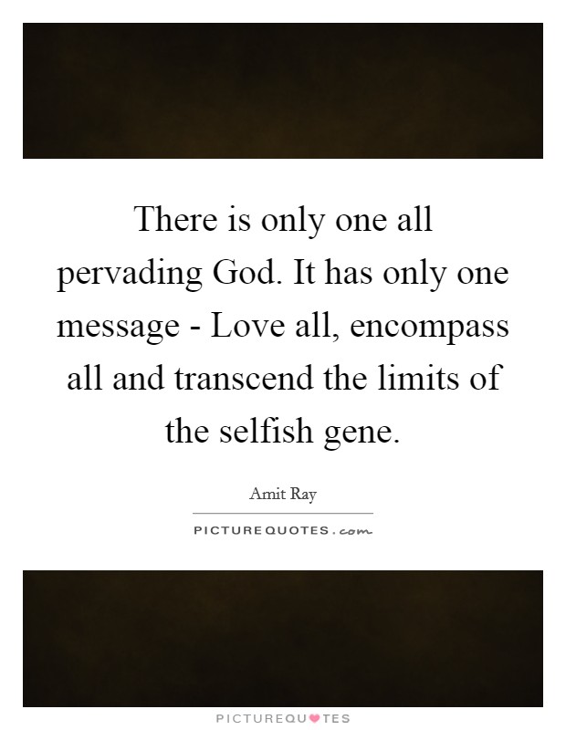 There is only one all pervading God. It has only one message - Love all, encompass all and transcend the limits of the selfish gene. Picture Quote #1