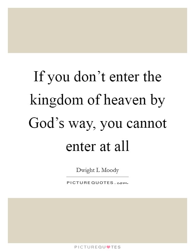 If you don't enter the kingdom of heaven by God's way, you cannot enter at all Picture Quote #1
