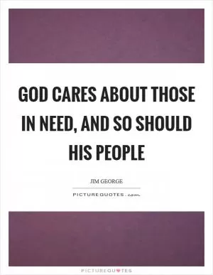 God cares about those in need, and so should His people Picture Quote #1
