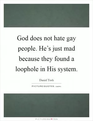 God does not hate gay people. He’s just mad because they found a loophole in His system Picture Quote #1