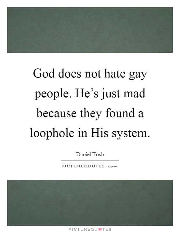 God does not hate gay people. He's just mad because they found a loophole in His system. Picture Quote #1