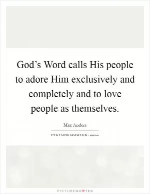 God’s Word calls His people to adore Him exclusively and completely and to love people as themselves Picture Quote #1