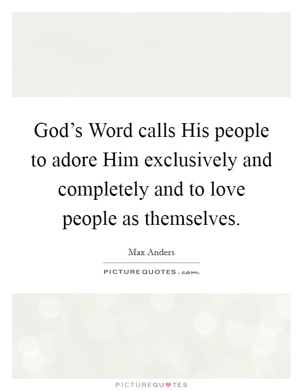 God's Word calls His people to adore Him exclusively and completely and to love people as themselves. Picture Quote #1
