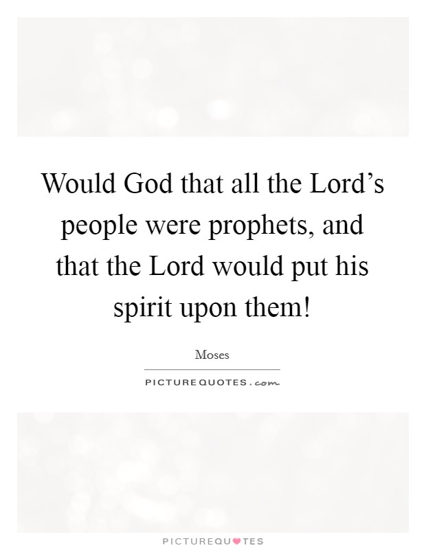 Would God that all the Lord's people were prophets, and that the Lord would put his spirit upon them! Picture Quote #1