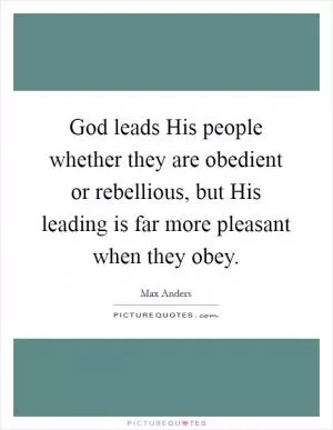 God leads His people whether they are obedient or rebellious, but His leading is far more pleasant when they obey Picture Quote #1