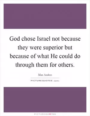 God chose Israel not because they were superior but because of what He could do through them for others Picture Quote #1