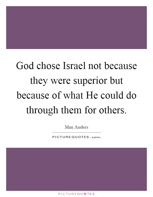 God chose Israel not because they were superior but because of what He could do through them for others. Picture Quote #1