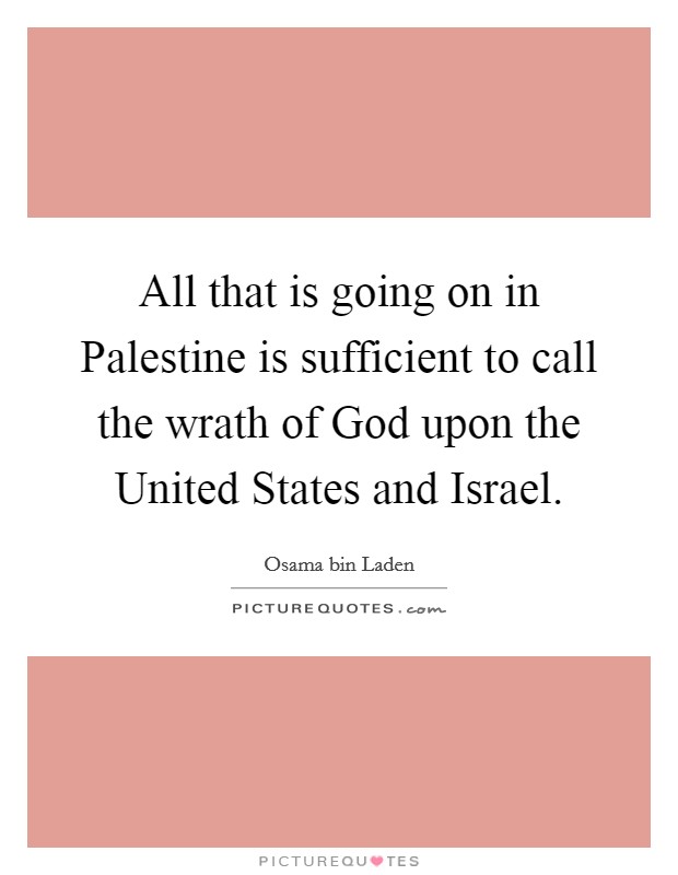 All that is going on in Palestine is sufficient to call the wrath of God upon the United States and Israel. Picture Quote #1