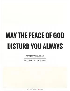 May the peace of God disturb you always Picture Quote #1
