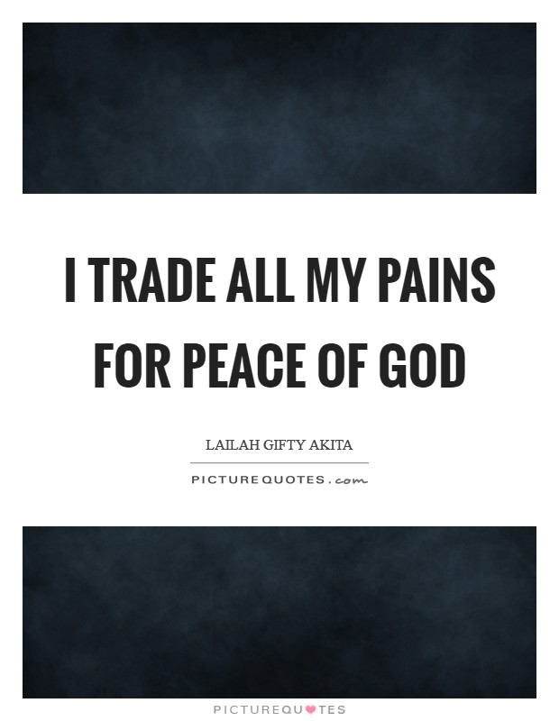 I trade all my pains for peace of God Picture Quote #1